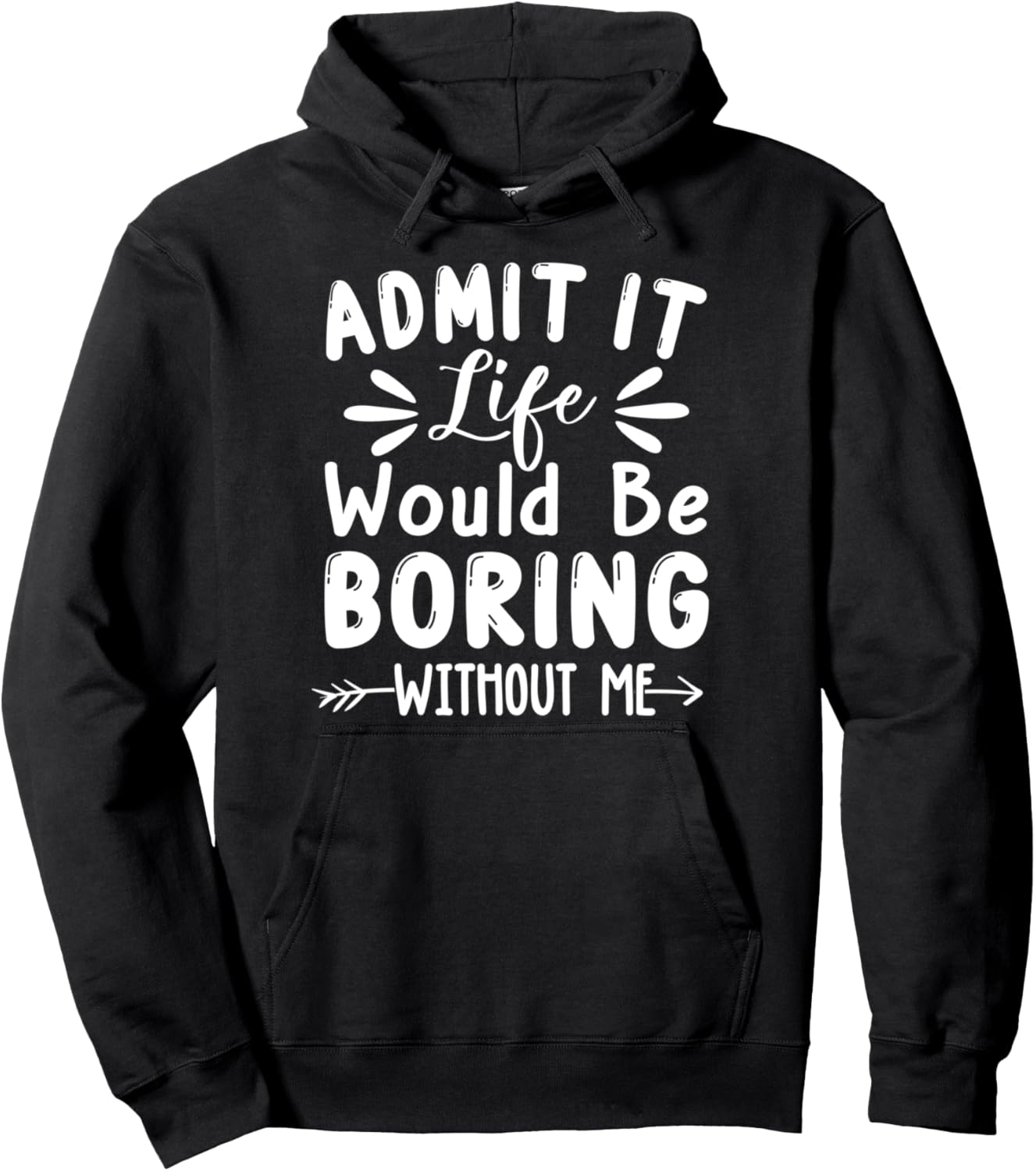 Admit It Life Would Be Boring Without Me shirt Funny Saying Pullover Hoodie