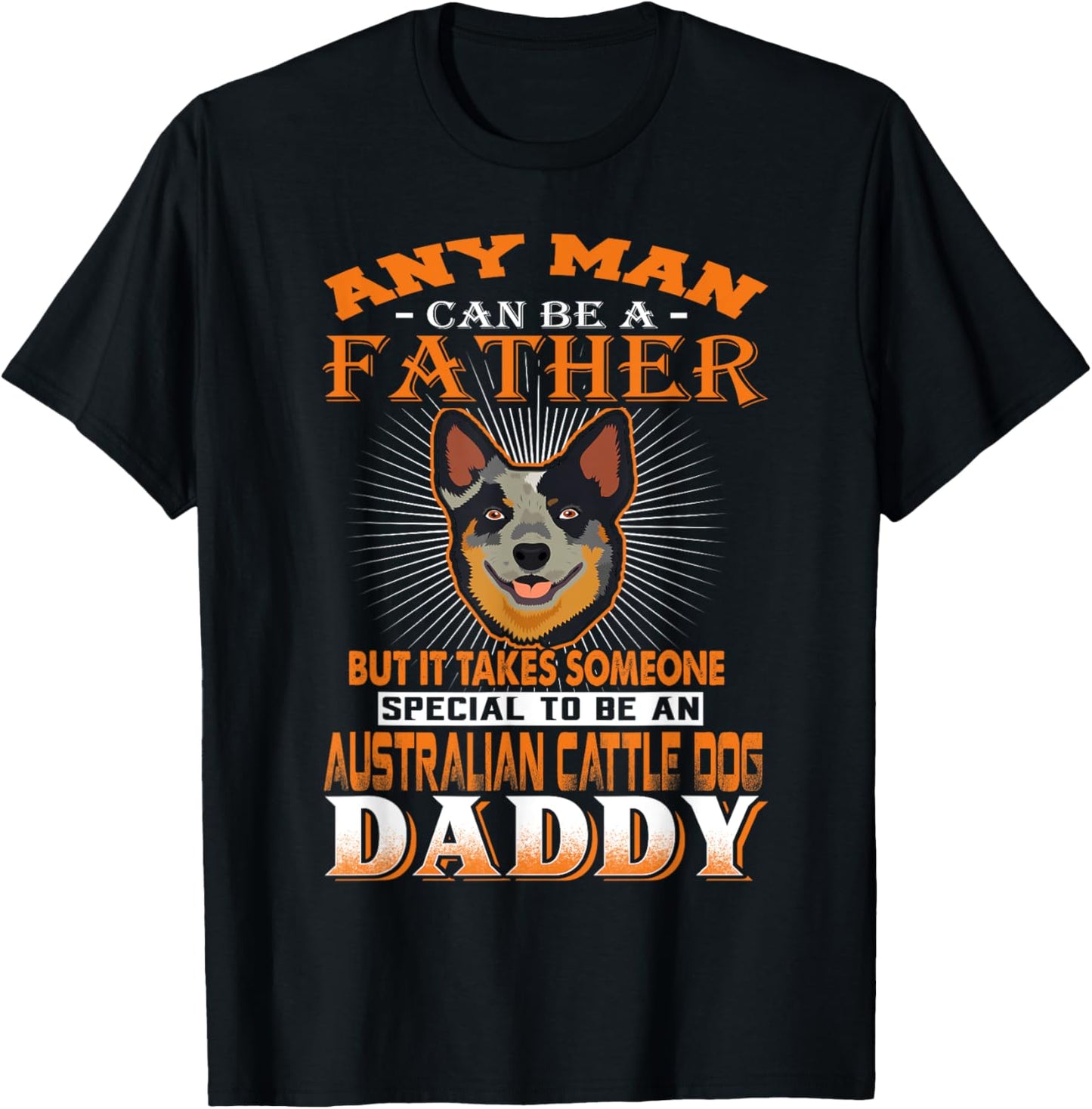 Any Man Can Be A Father Australian Cattle Daddy Dog Dad T-Shirt