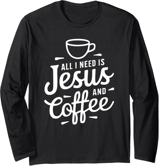 All I Need Is Jesus And Coffee Shirt Men Women Religious Long Sleeve T-Shirt