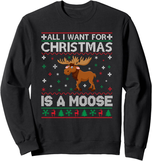 All I Want for Christmas is a Moose Ugly Xmas Sweater Sweatshirt