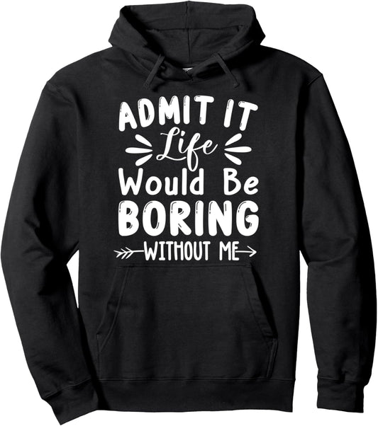 Admit It Life Would Be Boring Without Me shirt Funny Saying Pullover Hoodie