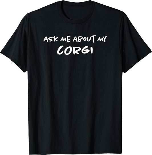 Ask Me About My Corgis | Pet Dog | Funny Puppy Dog Mom &amp; Dad Men Women Kids T-Shirt