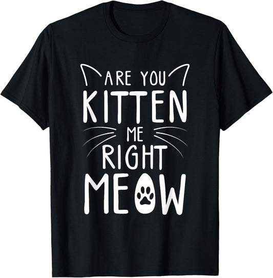 Are You Kitten Me Right Meow - Funny Cat Lover Kitten Kitty Men Women Girls Kids T-Shirt