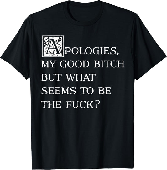 Apologies My Good Bitch But What Seems To Be The Fuck T-Shirt