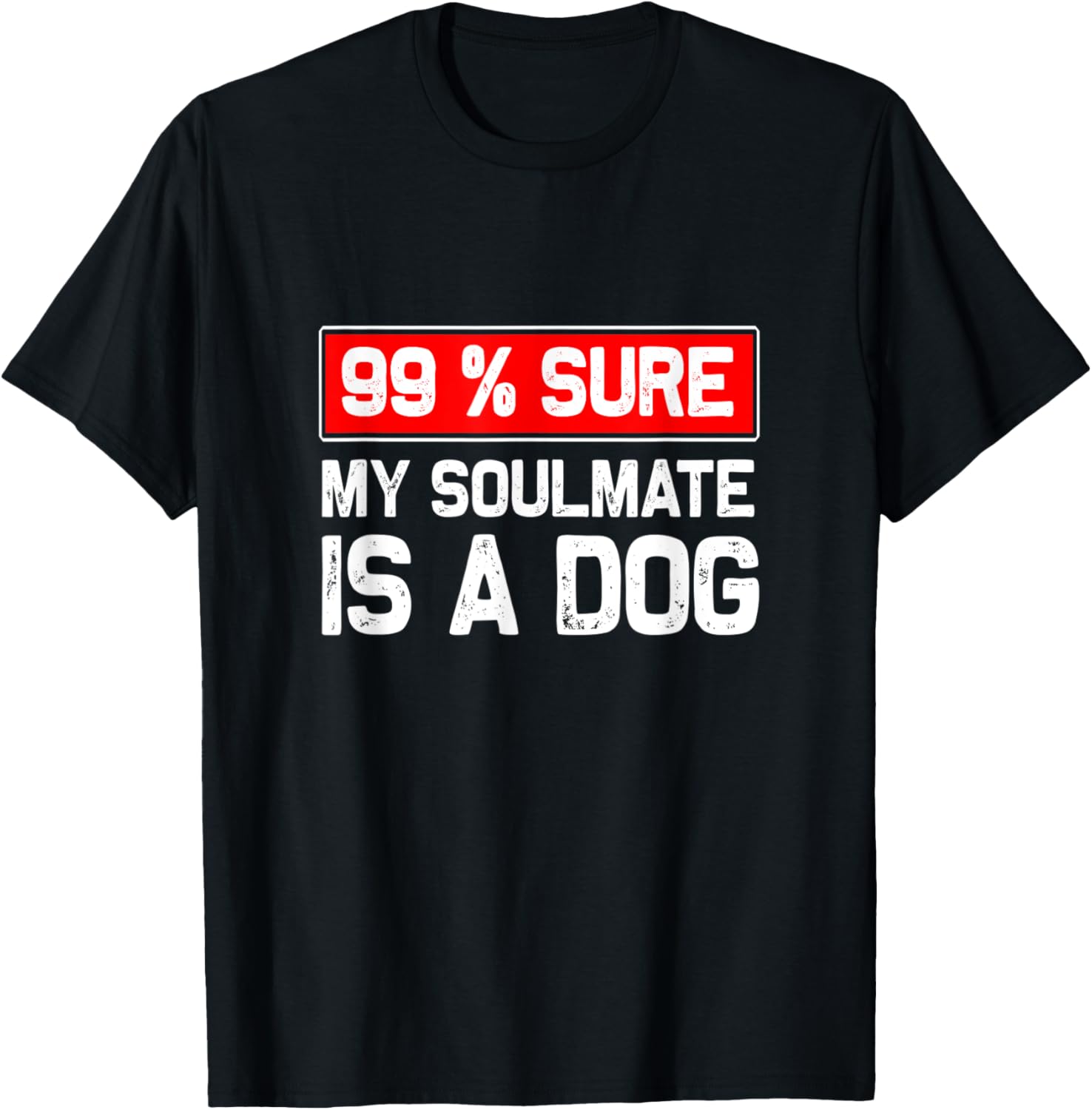 99% sure my soulmate is a dog, Dog lover T-Shirt for Men Women