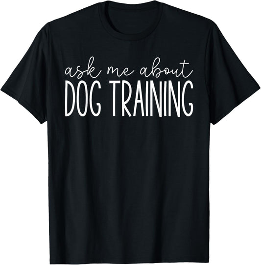 Ask Me About Dog Training - Funny Dog Trainer Training Lover T-Shirt