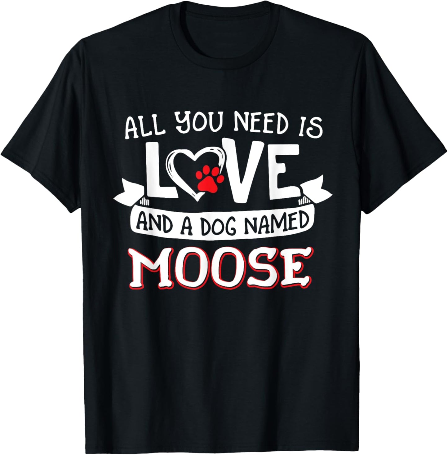 All you need is love and a dog named Moose small large T-Shirt