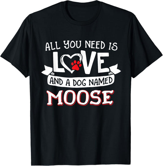 All you need is love and a dog named Moose small large T-Shirt