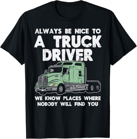 Always Be Nice To Truck Driver Funny Truckin Trucker Gift T-Shirt