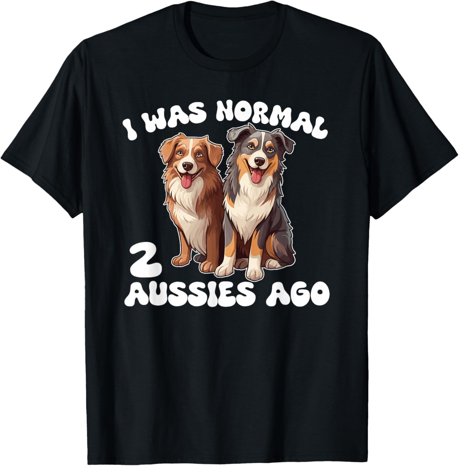 Australian Shepherd I Was Normal 2 Aussies Ago T-Shirt