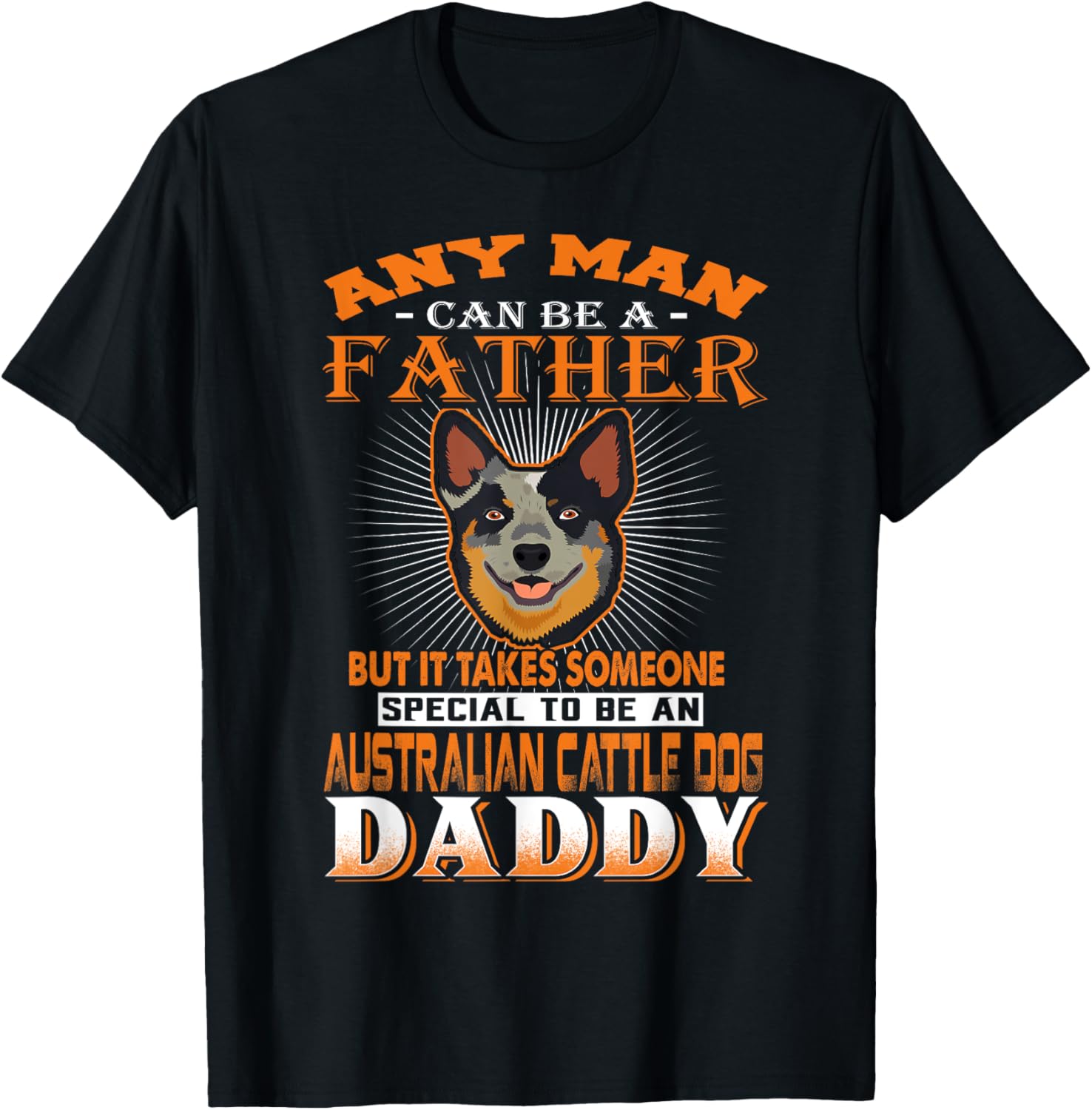 Any Man Can Be A Father Australian Cattle Daddy Dog Dad T-Shirt