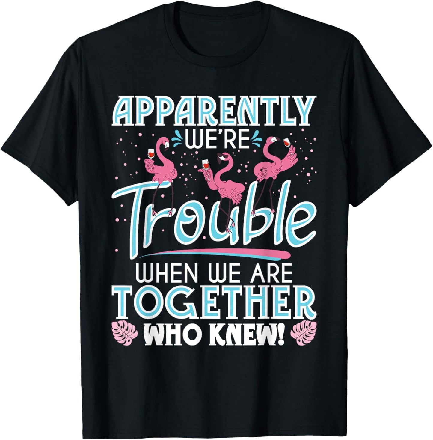 Apparently We're Trouble - Funny Flamingo Lover Zoo Animal T-Shirt