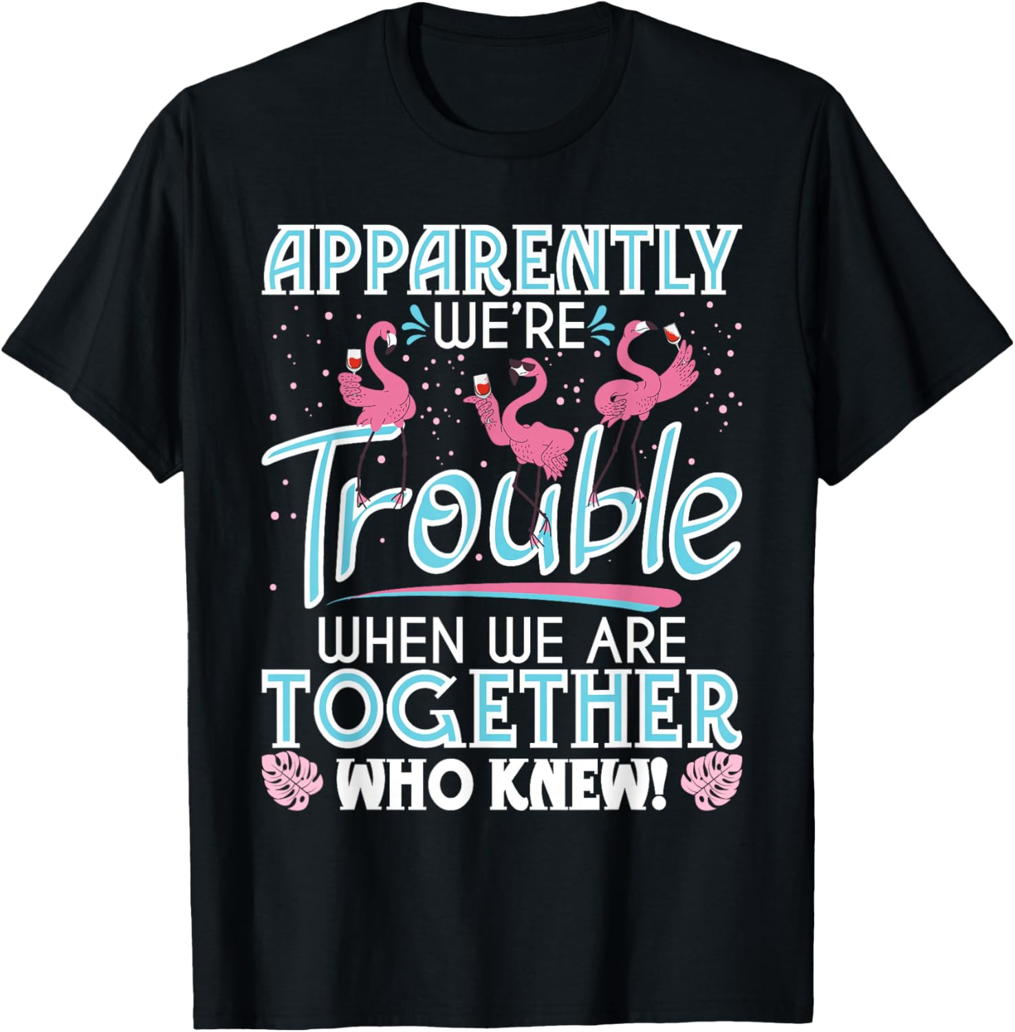 Apparently We're Trouble - Funny Flamingo Lover Zoo Animal T-Shirt