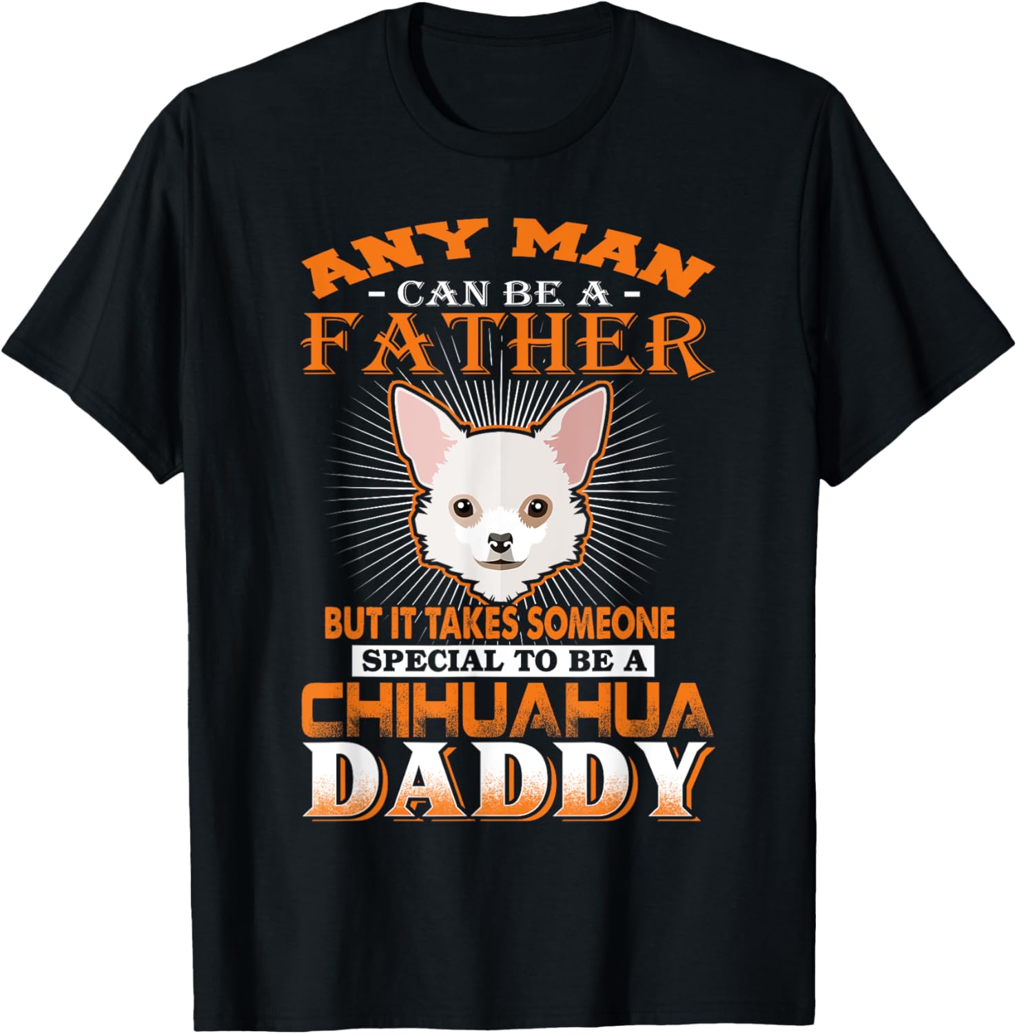 Any Man Can Be A Father Chihuahua Daddy Funny Dog Dad T-Shirt