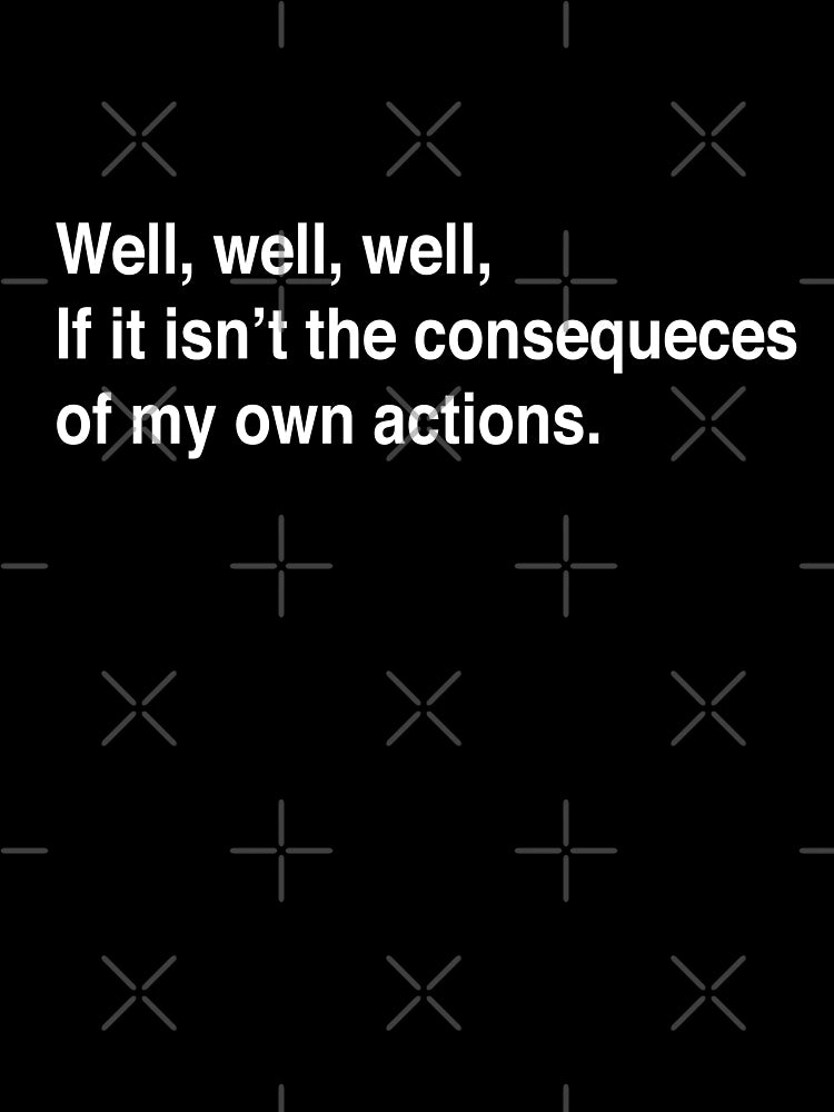 Consequences of my own actions