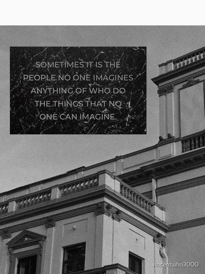 ''Sometimes it is the people no one imagines anything of who do the things that no one can imagine.''-qoute